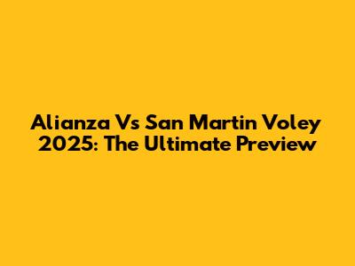 Alianza Vs San Martin Voley 2025: The Ultimate Preview