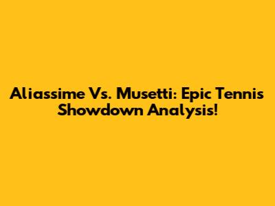 Aliassime Vs. Musetti: Epic Tennis Showdown Analysis!