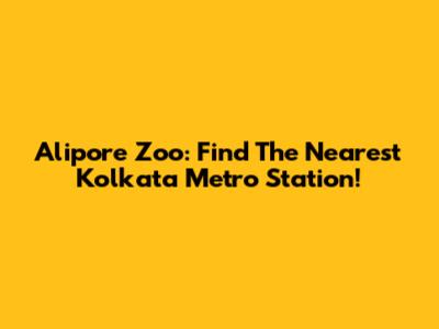 Alipore Zoo: Find The Nearest Kolkata Metro Station!