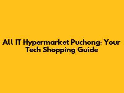 All IT Hypermarket Puchong: Your Tech Shopping Guide