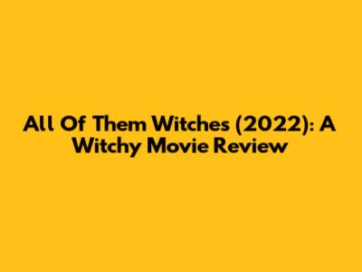 All Of Them Witches (2022): A Witchy Movie Review