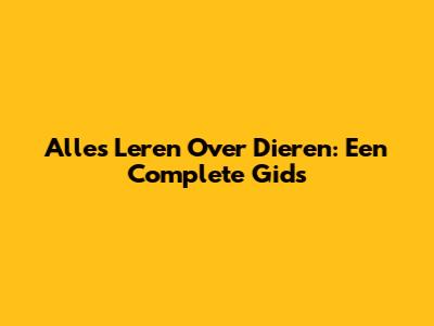 Alles Leren Over Dieren: Een Complete Gids