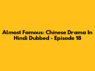 Almost Famous: Chinese Drama In Hindi Dubbed - Episode 18