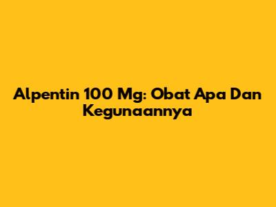 Alpentin 100 Mg: Obat Apa Dan Kegunaannya