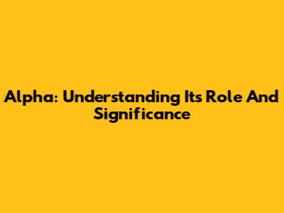 Alpha: Understanding Its Role And Significance