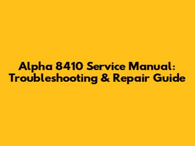 Alpha 8410 Service Manual: Troubleshooting & Repair Guide