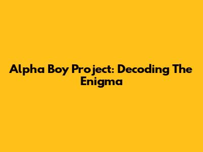 Alpha Boy Project: Decoding The Enigma
