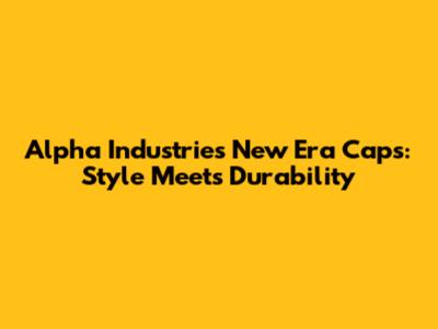 Alpha Industries New Era Caps: Style Meets Durability