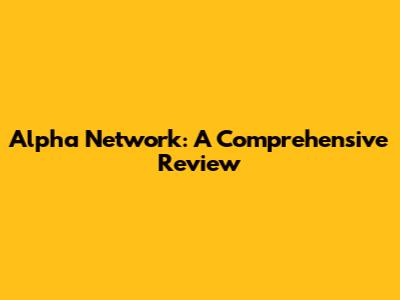 Alpha Network: A Comprehensive Review