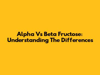 Alpha Vs Beta Fructose: Understanding The Differences