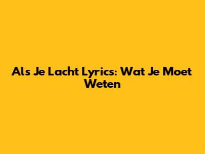 Als Je Lacht Lyrics: Wat Je Moet Weten