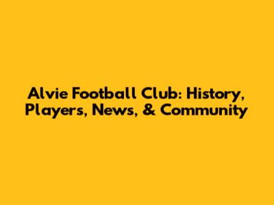 Alvie Football Club: History, Players, News, & Community