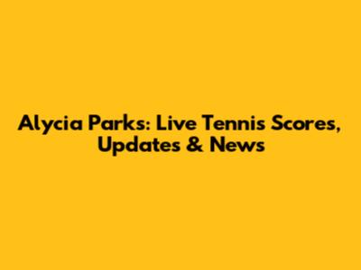 Alycia Parks: Live Tennis Scores, Updates & News