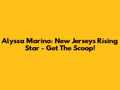 Alyssa Marino: New Jersey's Rising Star - Get The Scoop!