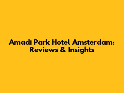 Amadi Park Hotel Amsterdam: Reviews & Insights