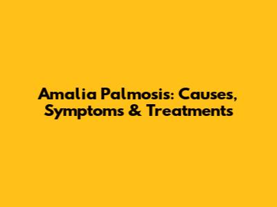Amalia Palmosis: Causes, Symptoms & Treatments