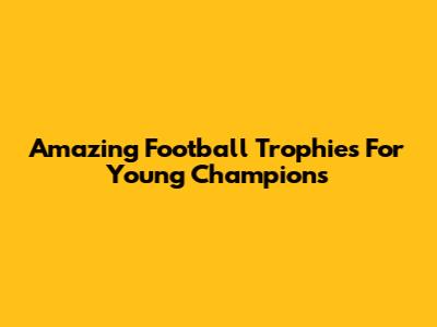 Amazing Football Trophies For Young Champions