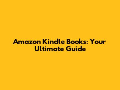 Amazon Kindle Books: Your Ultimate Guide