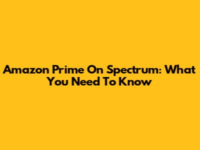 Amazon Prime On Spectrum: What You Need To Know