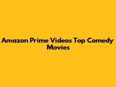 Amazon Prime Video's Top Comedy Movies