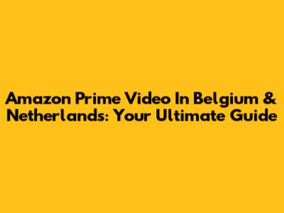 Amazon Prime Video In Belgium & Netherlands: Your Ultimate Guide