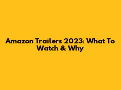 Amazon Trailers 2023: What To Watch & Why