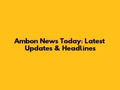 Ambon News Today: Latest Updates & Headlines