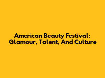 American Beauty Festival: Glamour, Talent, And Culture