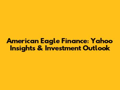 American Eagle Finance: Yahoo Insights & Investment Outlook