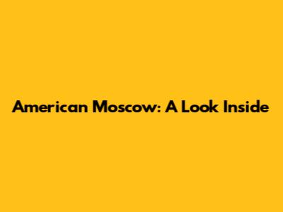 American Moscow: A Look Inside