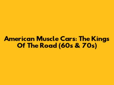 American Muscle Cars: The Kings Of The Road (60s & 70s)