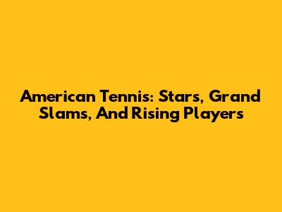 American Tennis: Stars, Grand Slams, And Rising Players