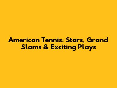 American Tennis: Stars, Grand Slams & Exciting Plays