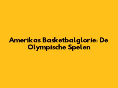Amerika's Basketbalglorie: De Olympische Spelen
