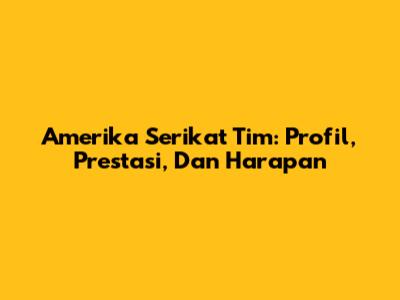 Amerika Serikat Tim: Profil, Prestasi, Dan Harapan
