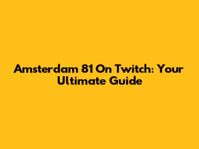 Amsterdam 81 On Twitch: Your Ultimate Guide