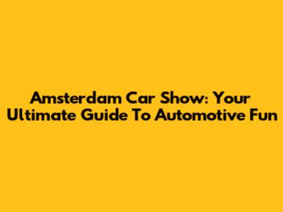 Amsterdam Car Show: Your Ultimate Guide To Automotive Fun