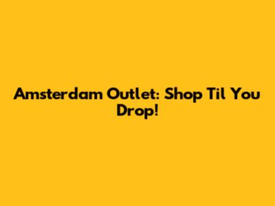 Amsterdam Outlet: Shop 'Til You Drop!