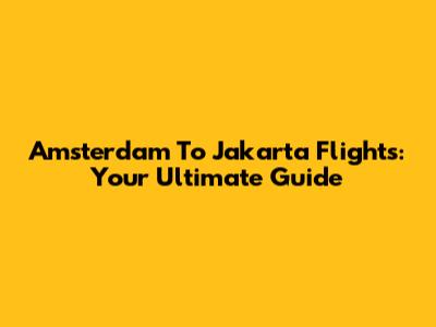 Amsterdam To Jakarta Flights: Your Ultimate Guide
