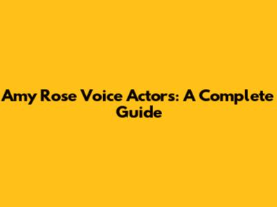 Amy Rose Voice Actors: A Complete Guide