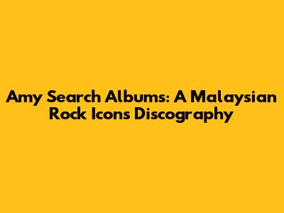 Amy Search Albums: A Malaysian Rock Icon's Discography