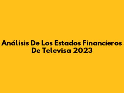 Análisis De Los Estados Financieros De Televisa 2023