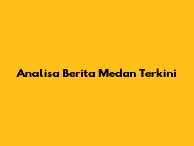 Analisa Berita Medan Terkini