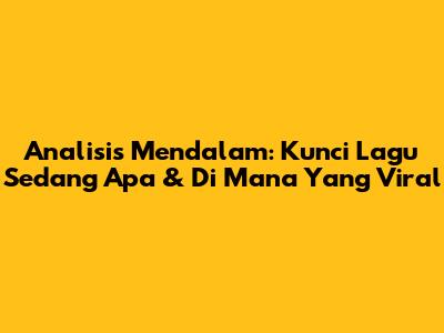 Analisis Mendalam: Kunci Lagu 'Sedang Apa & Di Mana' Yang Viral