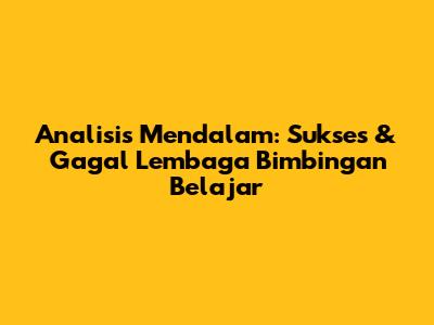 Analisis Mendalam: Sukses & Gagal Lembaga Bimbingan Belajar