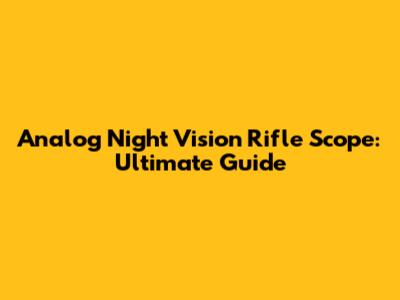 Analog Night Vision Rifle Scope: Ultimate Guide
