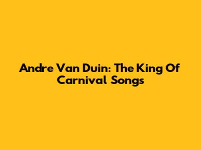 Andre Van Duin: The King Of Carnival Songs