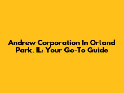Andrew Corporation In Orland Park, IL: Your Go-To Guide