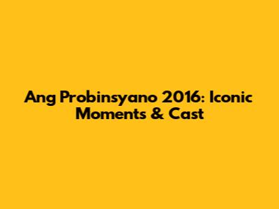 Ang Probinsyano 2016: Iconic Moments & Cast