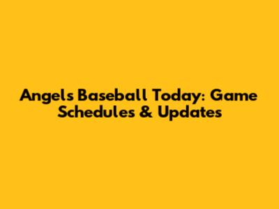 Angels Baseball Today: Game Schedules & Updates